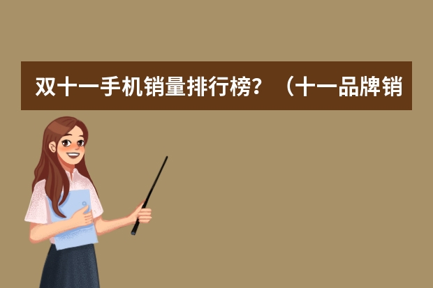 双十一手机销量排行榜？（十一品牌销售排行榜(十一月份的汽车销量排行榜)）