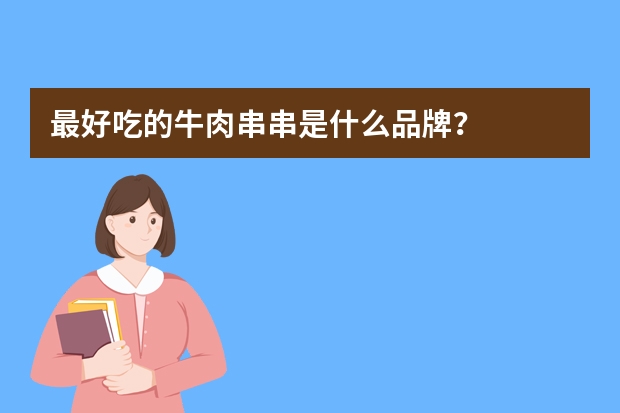 最好吃的牛肉串串是什么品牌？