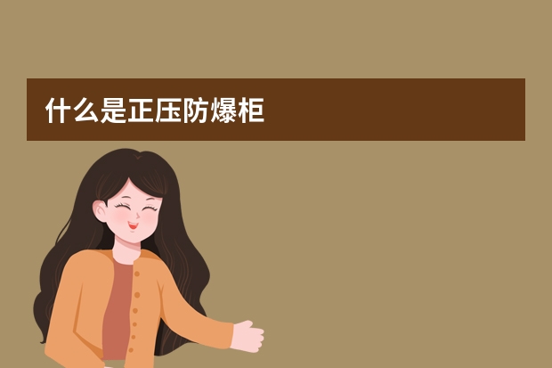什么是正压防爆柜