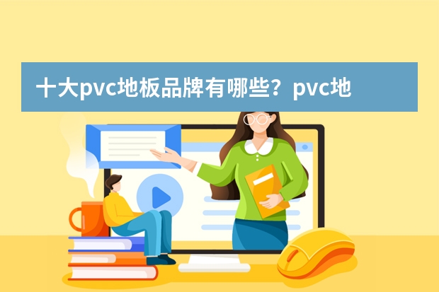十大pvc地板品牌有哪些？pvc地板品牌介绍