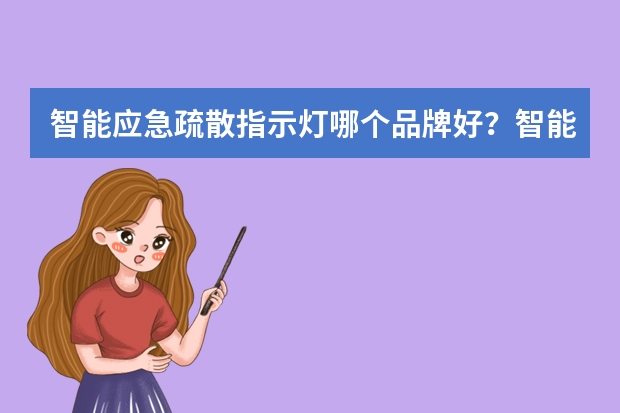 智能应急疏散指示灯哪个品牌好？智能应急疏散指示灯品牌大全