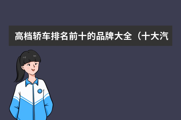 高档轿车排名前十的品牌大全（十大汽车品牌排行榜）