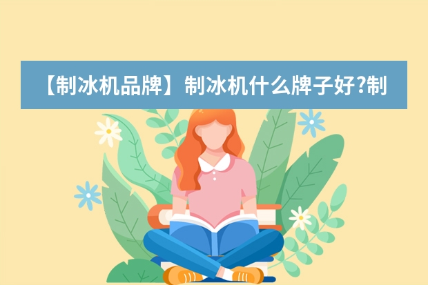 【制冰机品牌】制冰机什么牌子好?制冰机十大品牌排名