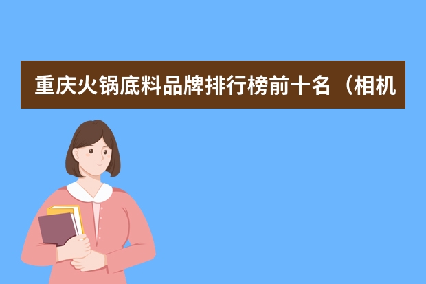 重庆火锅底料品牌排行榜前十名（相机三脚架十大品牌排行榜）