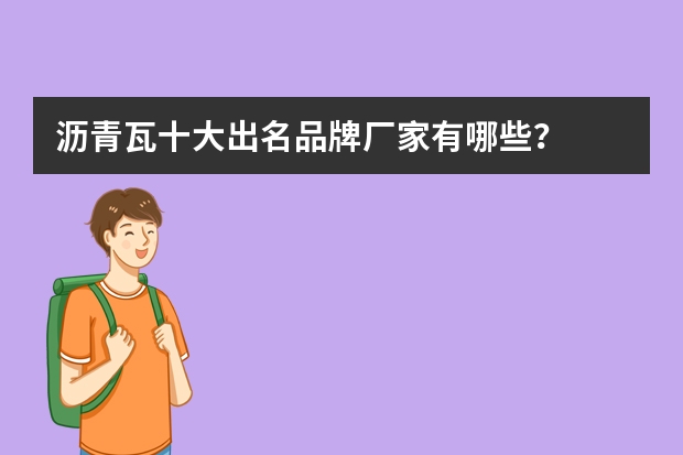 沥青瓦十大出名品牌厂家有哪些？