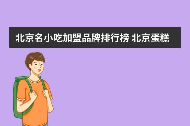 北京名小吃加盟品牌排行榜 北京蛋糕店排行榜前十名