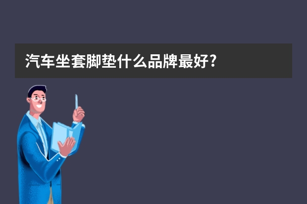 汽车坐套脚垫什么品牌最好?