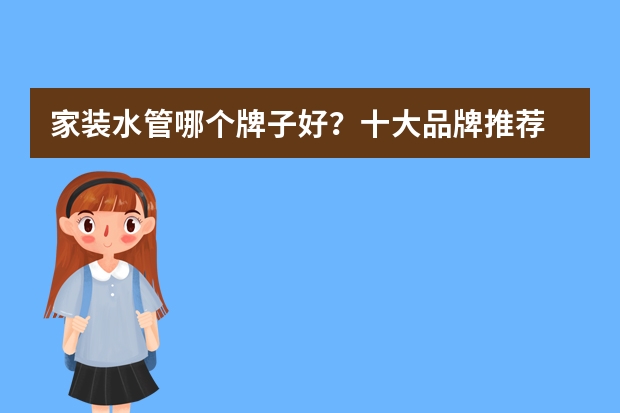 家装水管哪个牌子好？十大品牌推荐