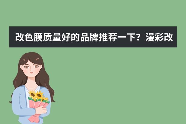 改色膜质量好的品牌推荐一下？漫彩改色膜这个品牌是什么档次的？
