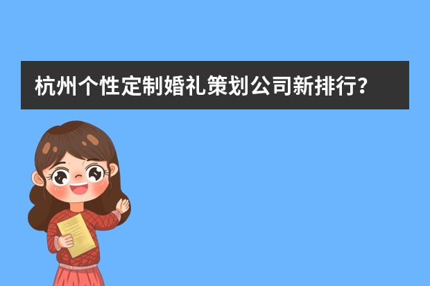 杭州个性定制婚礼策划公司新排行？ 北京高端婚庆公司（北京婚庆公司排名前十）