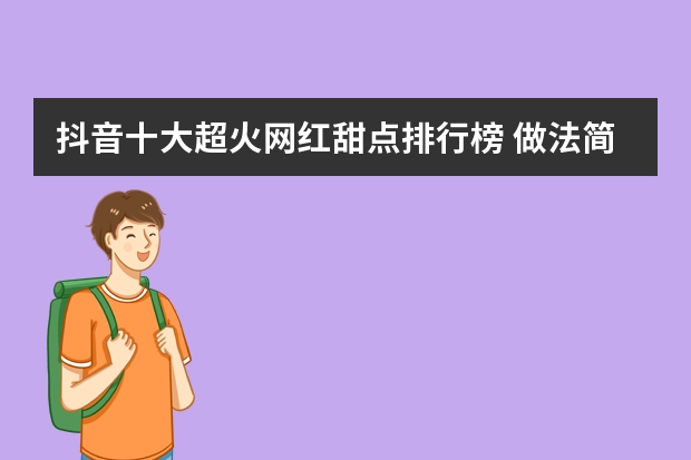 抖音十大超火网红甜点排行榜 做法简单又好吃赶快get 奶茶店加盟排行榜，奶茶加盟店10大品牌？