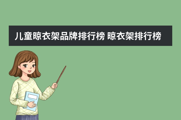 儿童晾衣架品牌排行榜 晾衣架排行榜前十名？有谁知道？