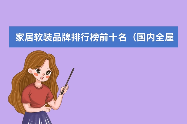 家居软装品牌排行榜前十名（国内全屋整装十大公认品牌排行榜-十大品牌）