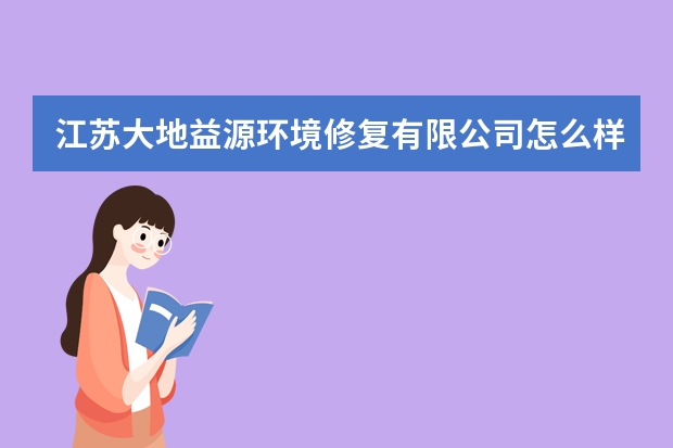 江苏大地益源环境修复有限公司怎么样