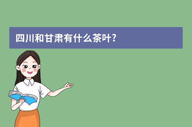 四川和甘肃有什么茶叶?
