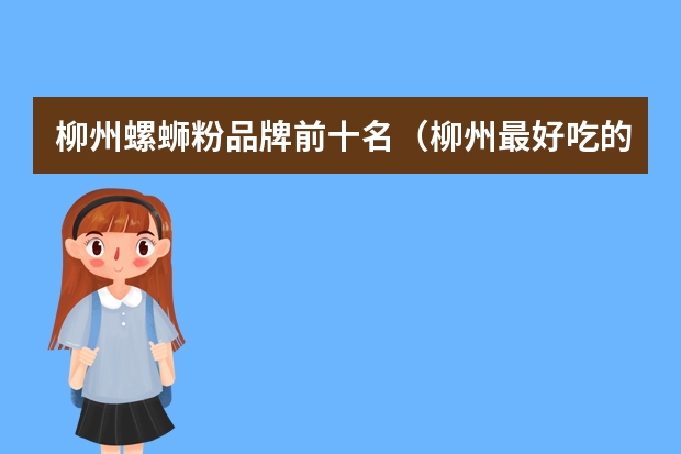 柳州螺蛳粉品牌前十名（柳州最好吃的螺蛳粉）