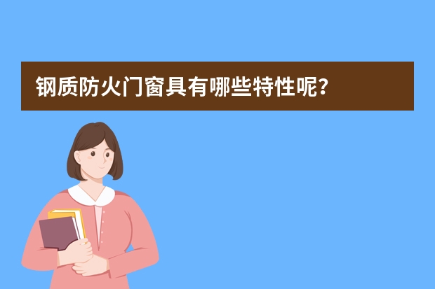 钢质防火门窗具有哪些特性呢？