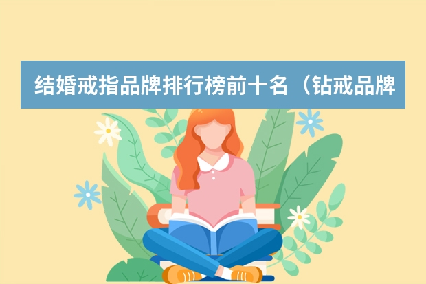 结婚戒指品牌排行榜前十名（钻戒品牌排行榜前十名）