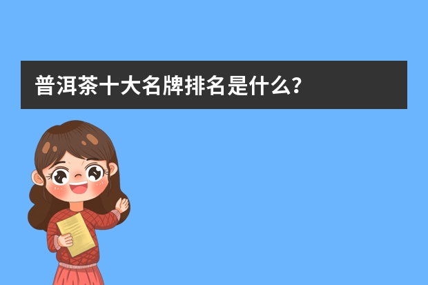 普洱茶十大名牌排名是什么？