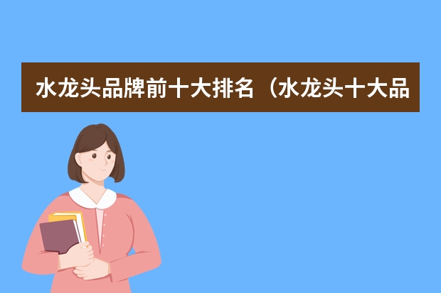 水龙头品牌前十大排名（水龙头十大品牌介绍，水龙头十大品牌排行）