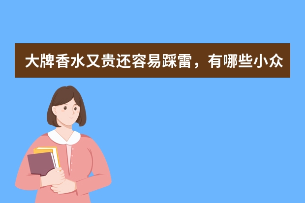 大牌香水又贵还容易踩雷，有哪些小众冷门香水可以推荐？