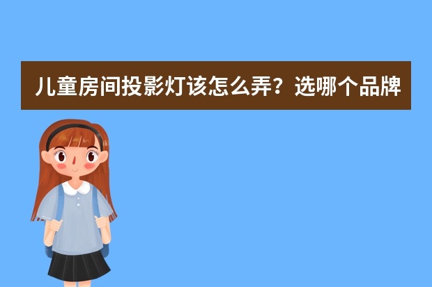 儿童房间投影灯该怎么弄？选哪个品牌的比较好？