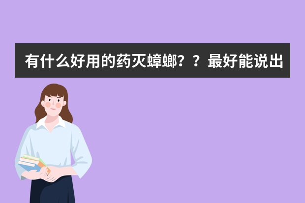 有什么好用的药灭蟑螂？？最好能说出药的名字或牌子