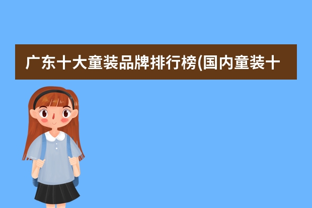 广东十大童装品牌排行榜(国内童装十大知名品牌)（儿童衣服品牌排行榜）