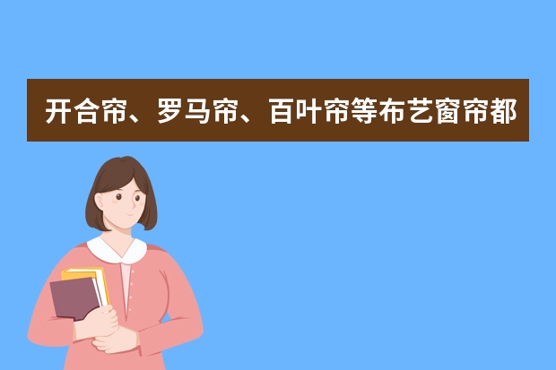开合帘、罗马帘、百叶帘等布艺窗帘都有哪些特点？