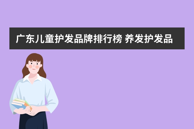 广东儿童护发品牌排行榜 养发护发品牌排行榜前十名
