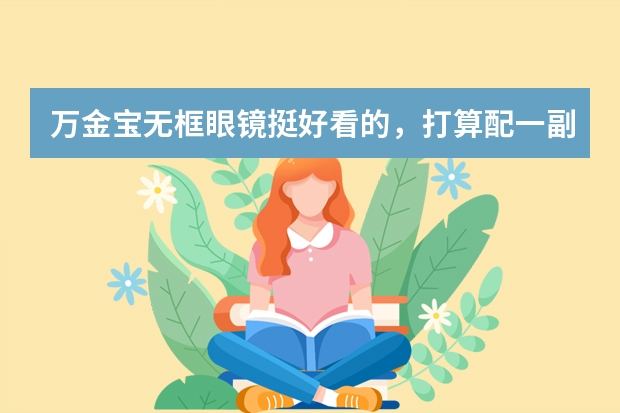 万金宝无框眼镜挺好看的，打算配一副，但是我度数比较深，适合戴吗？
