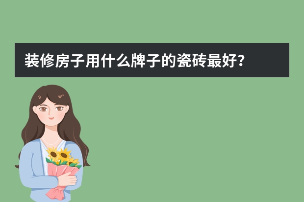 装修房子用什么牌子的瓷砖最好？