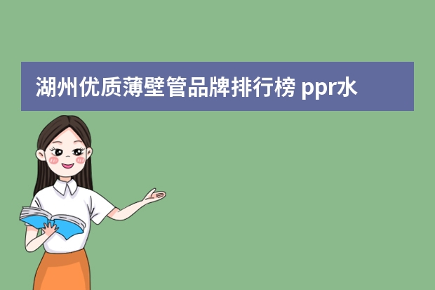 湖州优质薄壁管品牌排行榜 ppr水管十大品牌排行榜前十名