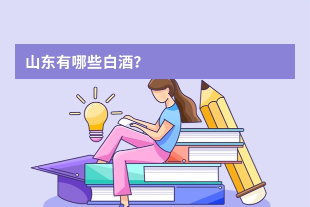 山东有哪些白酒？