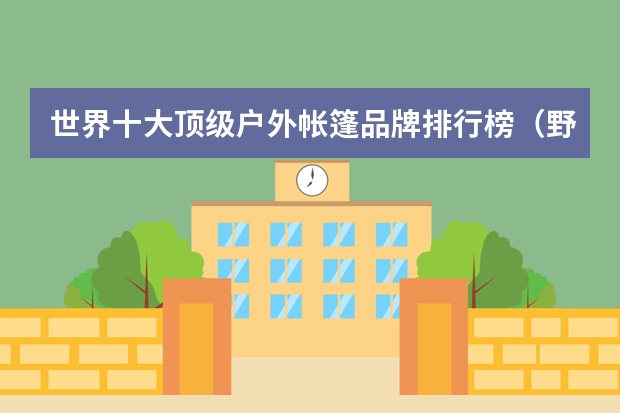 世界十大顶级户外帐篷品牌排行榜（野外帐篷品牌十大排行）