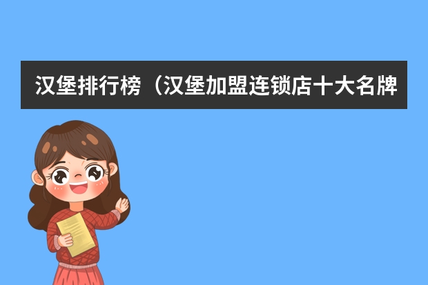 汉堡排行榜（汉堡加盟连锁店十大名牌）