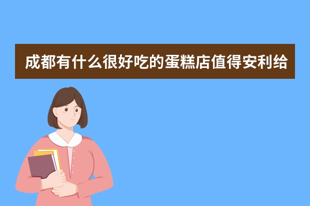 成都有什么很好吃的蛋糕店值得安利给游客？