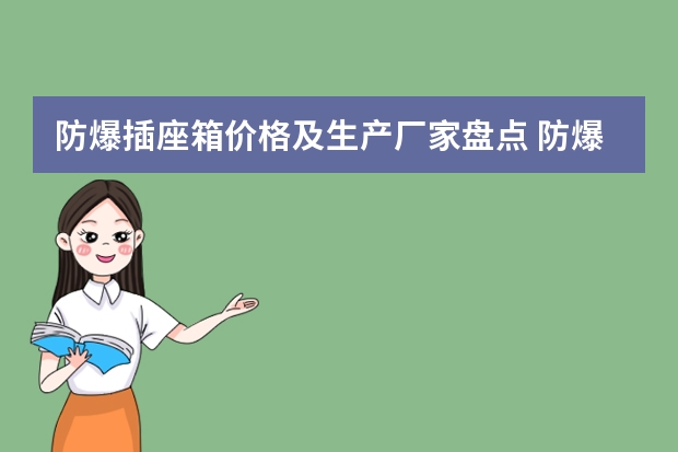 防爆插座箱价格及生产厂家盘点 防爆泵品牌排行榜前十名？