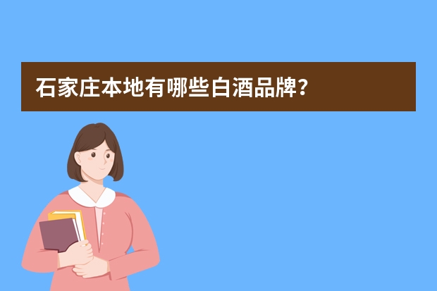 石家庄本地有哪些白酒品牌？
