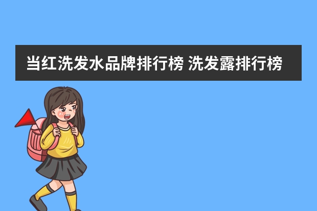 当红洗发水品牌排行榜 洗发露排行榜前十名