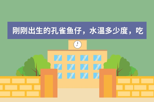刚刚出生的孔雀鱼仔，水温多少度，吃什么（如果是干鱼食，请标注品牌），多长时间换水、喂食？（另，成年