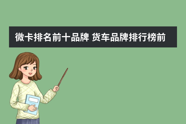 微卡排名前十品牌 货车品牌排行榜前十名大全(国产卡车排行榜_卡友助手_卡车之家)