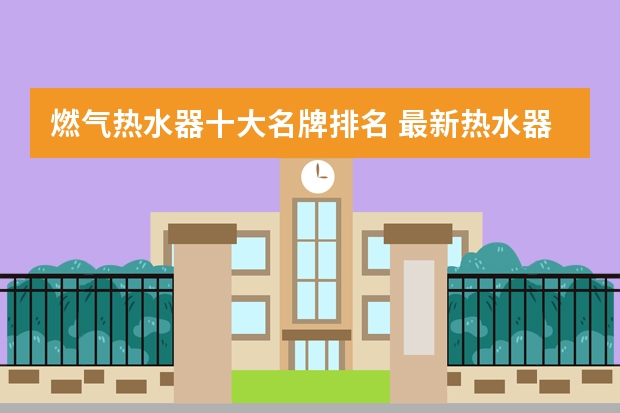 燃气热水器十大名牌排名 最新热水器十大品牌排名
