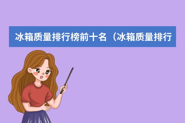 冰箱质量排行榜前十名（冰箱质量排行榜前十名是哪些牌子）