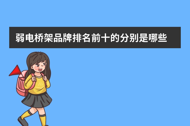 弱电桥架品牌排名前十的分别是哪些