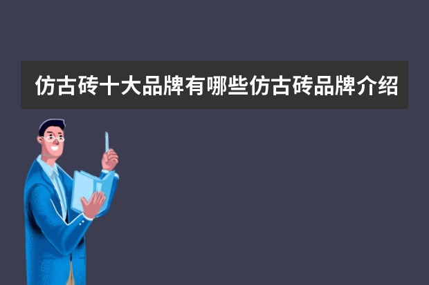 仿古砖十大品牌有哪些仿古砖品牌介绍