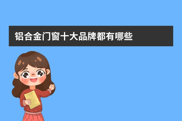 铝合金门窗十大品牌都有哪些