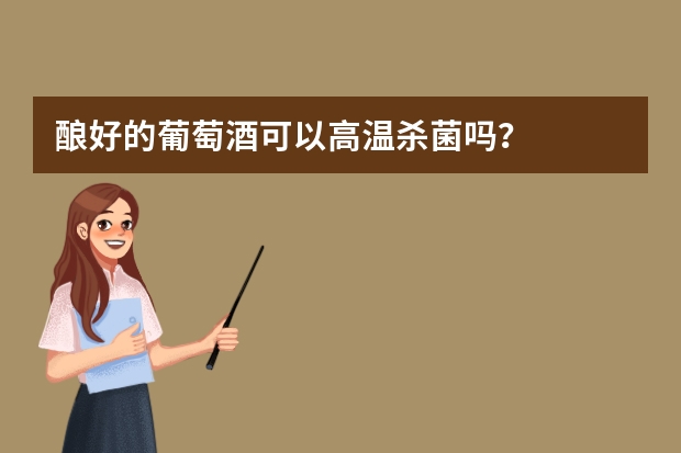 酿好的葡萄酒可以高温杀菌吗？