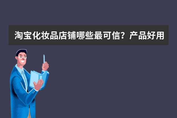 淘宝化妆品店铺哪些最可信？产品好用？