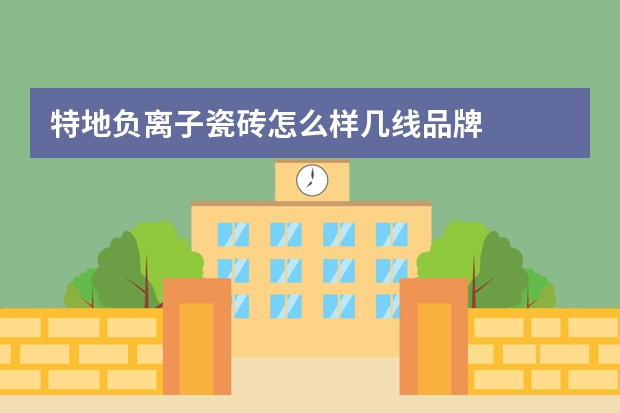 特地负离子瓷砖怎么样几线品牌